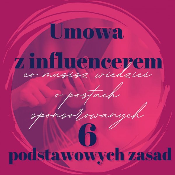 O czym trzeba pamiętać, zawierając umowę z influencerem – 6 podstawowych zasad influencer marketingu